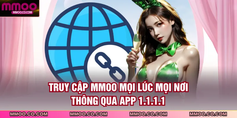Truy cập MMOO mọi lúc mọi nơi thông qua app 1.1.1.1